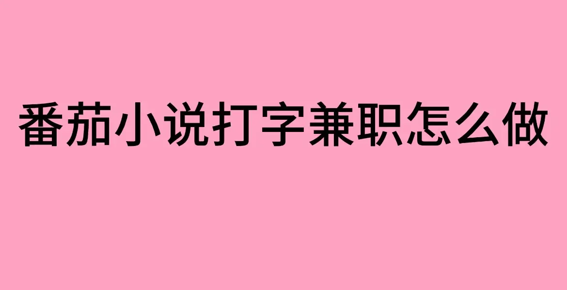 《番茄小说打字兼职》-可靠吗？-番茄小说打字录入员兼职平台真实分享